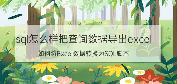 sql怎么样把查询数据导出excel 如何将Excel数据转换为SQL脚本？